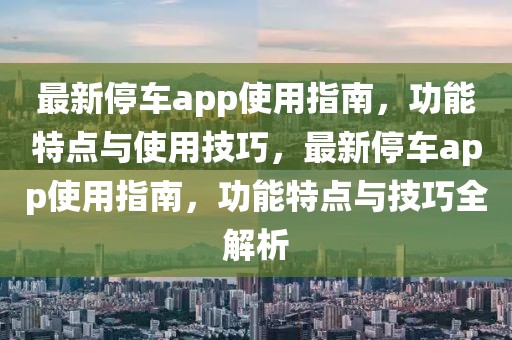 最新停車app使用指南，功能特點與使用技巧，最新停車app使用指南，功能特點與技巧全解析