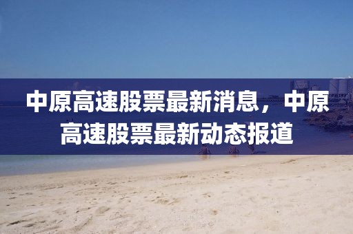 中原高速股票最新消息，中原高速股票最新動(dòng)態(tài)報(bào)道