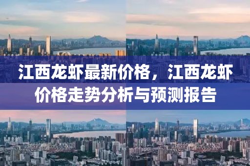 江西龍蝦最新價(jià)格，江西龍蝦價(jià)格走勢(shì)分析與預(yù)測(cè)報(bào)告