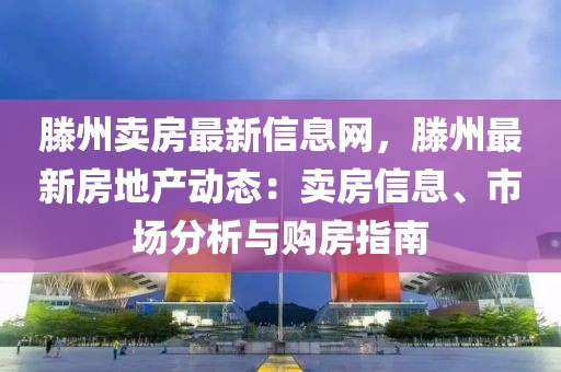 滕州賣房最新信息網(wǎng)，滕州最新房地產(chǎn)動態(tài)：賣房信息、市場分析與購房指南