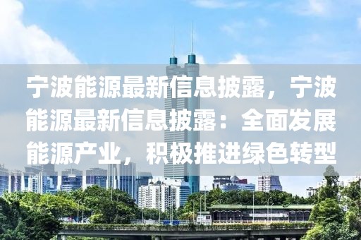寧波能源最新信息披露，寧波能源最新信息披露：全面發(fā)展能源產(chǎn)業(yè)，積極推進綠色轉(zhuǎn)型