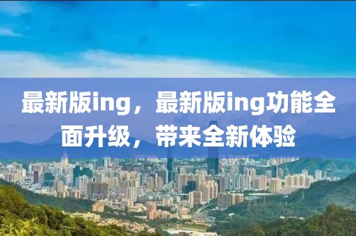 最新版ing，最新版ing功能全面升級(jí)，帶來全新體驗(yàn)