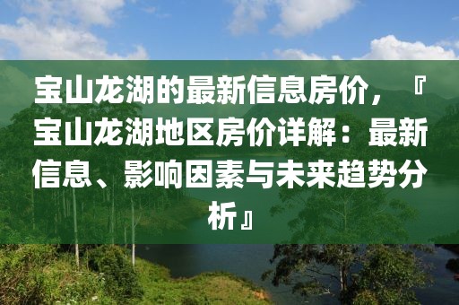 寶山龍湖的最新信息房價，『寶山龍湖地區(qū)房價詳解：最新信息、影響因素與未來趨勢分析』