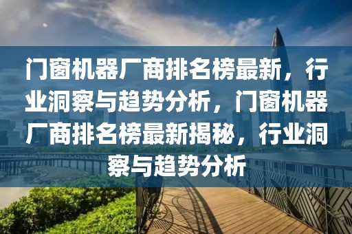 門窗機(jī)器廠商排名榜最新，行業(yè)洞察與趨勢(shì)分析，門窗機(jī)器廠商排名榜最新揭秘，行業(yè)洞察與趨勢(shì)分析