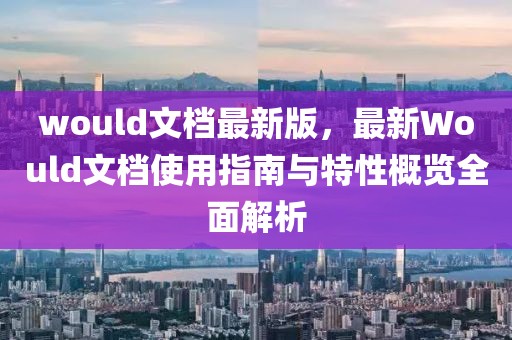 would文檔最新版，最新Would文檔使用指南與特性概覽全面解析