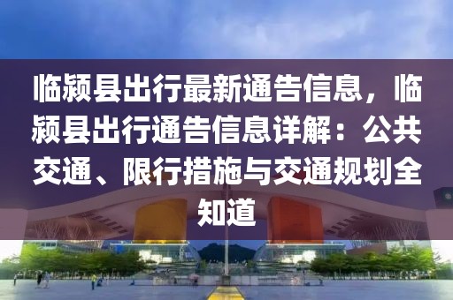 臨潁縣出行最新通告信息，臨潁縣出行通告信息詳解：公共交通、限行措施與交通規(guī)劃全知道