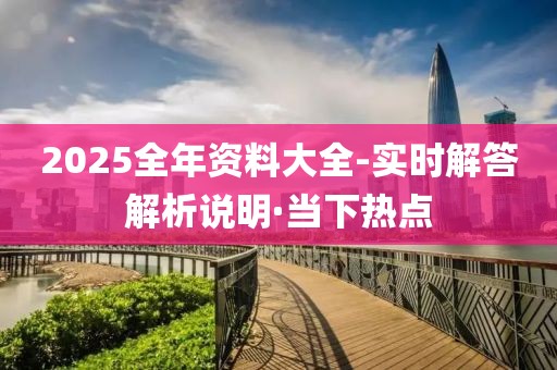 2025全年資料大全-實時解答解析說明·當(dāng)下熱點