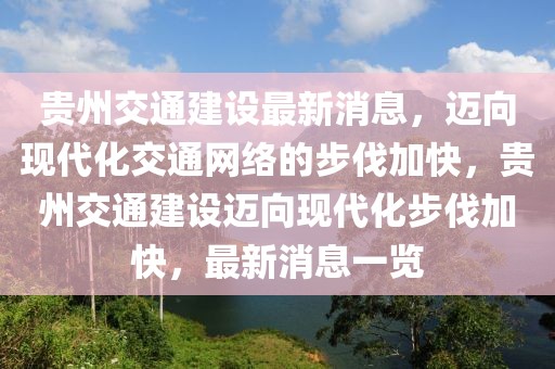 貴州交通建設(shè)最新消息，邁向現(xiàn)代化交通網(wǎng)絡(luò)的步伐加快，貴州交通建設(shè)邁向現(xiàn)代化步伐加快，最新消息一覽