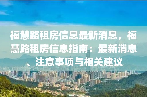 福慧路租房信息最新消息，福慧路租房信息指南：最新消息、注意事項(xiàng)與相關(guān)建議