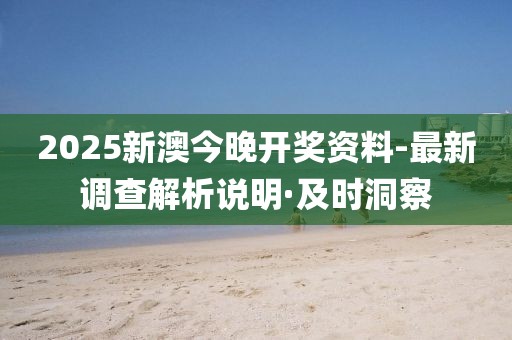 2025新澳今晚開獎資料-最新調(diào)查解析說明·及時洞察
