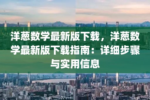 洋蔥數(shù)學(xué)最新版下載，洋蔥數(shù)學(xué)最新版下載指南：詳細(xì)步驟與實(shí)用信息