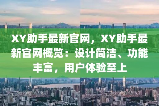 XY助手最新官網(wǎng)，XY助手最新官網(wǎng)概覽：設(shè)計(jì)簡(jiǎn)潔、功能豐富，用戶體驗(yàn)至上