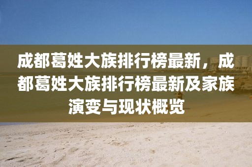 成都葛姓大族排行榜最新，成都葛姓大族排行榜最新及家族演變與現狀概覽
