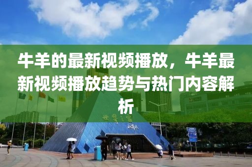 牛羊的最新視頻播放，牛羊最新視頻播放趨勢與熱門內(nèi)容解析