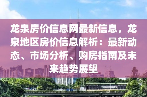 龍泉房?jī)r(jià)信息網(wǎng)最新信息，龍泉地區(qū)房?jī)r(jià)信息解析：最新動(dòng)態(tài)、市場(chǎng)分析、購(gòu)房指南及未來(lái)趨勢(shì)展望