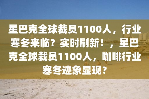 星巴克全球裁員1100人，行業(yè)寒冬來(lái)臨？實(shí)時(shí)刷新！，星巴克全球裁員1100人，咖啡行業(yè)寒冬跡象顯現(xiàn)？
