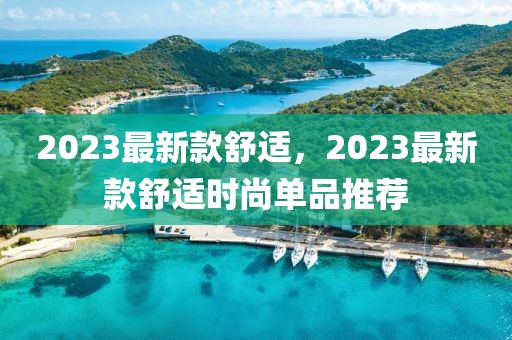 2023最新款舒適，2023最新款舒適時尚單品推薦