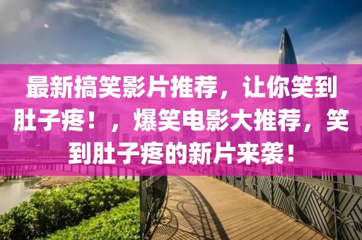 最新搞笑影片推薦，讓你笑到肚子疼！，爆笑電影大推薦，笑到肚子疼的新片來襲！