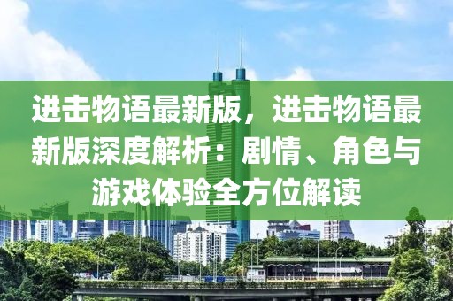 進(jìn)擊物語(yǔ)最新版，進(jìn)擊物語(yǔ)最新版深度解析：劇情、角色與游戲體驗(yàn)全方位解讀