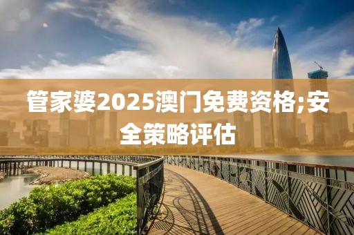 管家婆2025澳門免費(fèi)資格;安全策略評(píng)估