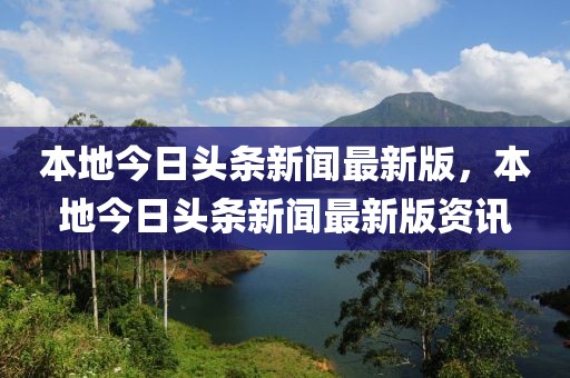 本地今日頭條新聞最新版，本地今日頭條新聞最新版資訊