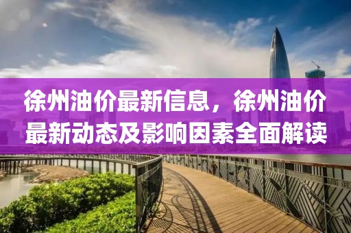 徐州油價(jià)最新信息，徐州油價(jià)最新動(dòng)態(tài)及影響因素全面解讀