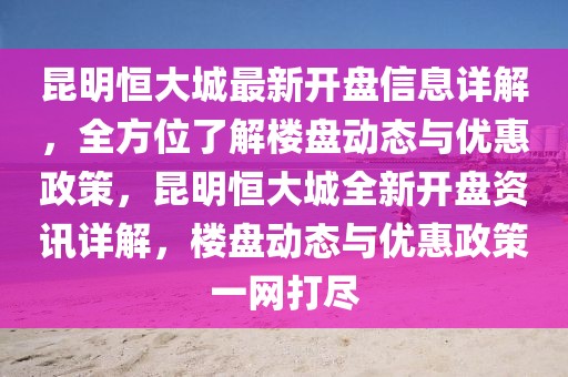 昆明恒大城最新開盤信息詳解，全方位了解樓盤動態(tài)與優(yōu)惠政策，昆明恒大城全新開盤資訊詳解，樓盤動態(tài)與優(yōu)惠政策一網(wǎng)打盡