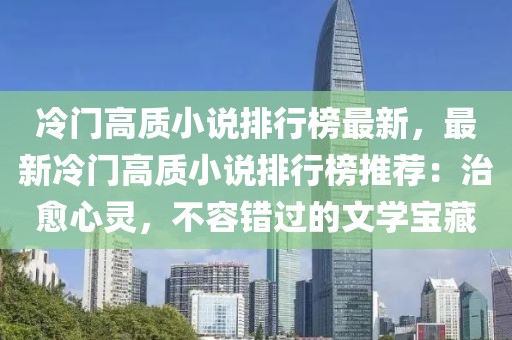 冷門高質(zhì)小說排行榜最新，最新冷門高質(zhì)小說排行榜推薦：治愈心靈，不容錯(cuò)過的文學(xué)寶藏