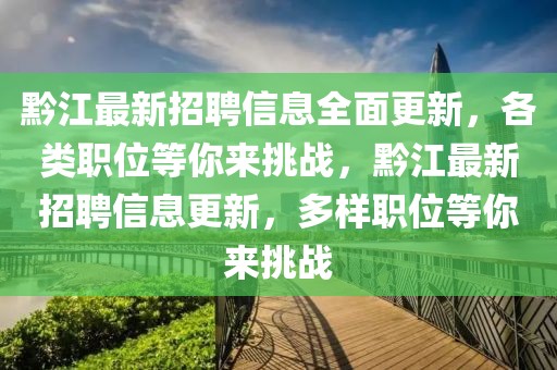 黔江最新招聘信息全面更新，各類職位等你來挑戰(zhàn)，黔江最新招聘信息更新，多樣職位等你來挑戰(zhàn)