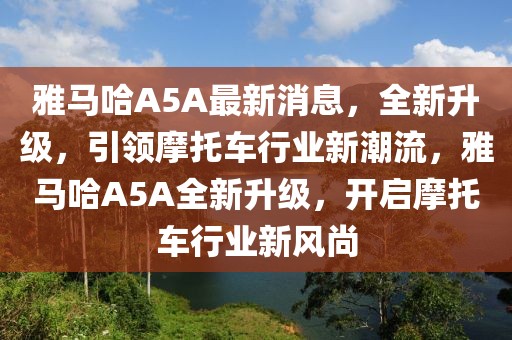 雅馬哈A5A最新消息，全新升級(jí)，引領(lǐng)摩托車行業(yè)新潮流，雅馬哈A5A全新升級(jí)，開啟摩托車行業(yè)新風(fēng)尚