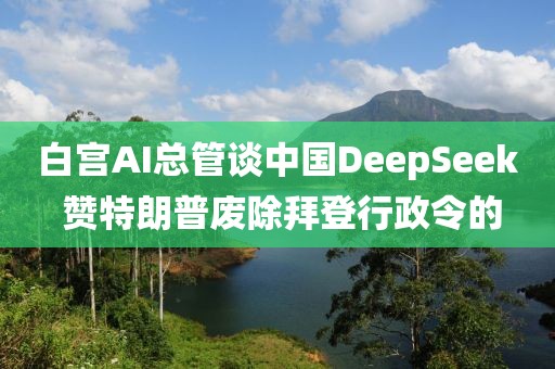 白宮AI總管談中國DeepSeek 贊特朗普廢除拜登行政令的
