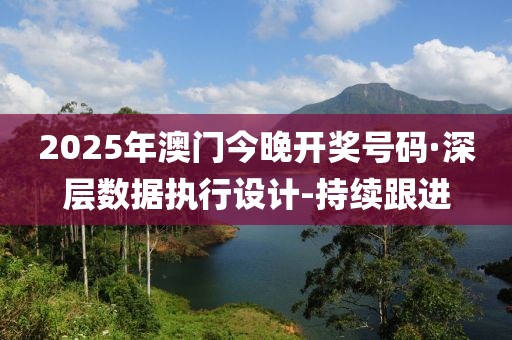2025年澳門今晚開獎號碼·深層數(shù)據(jù)執(zhí)行設(shè)計-持續(xù)跟進(jìn)