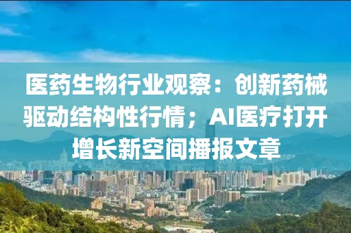 醫(yī)藥生物行業(yè)觀察：創(chuàng)新藥械驅(qū)動(dòng)結(jié)構(gòu)性行情；AI醫(yī)療打開增長新空間播報(bào)文章