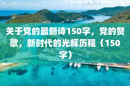 關(guān)于黨的最新詩(shī)150字，黨的贊歌，新時(shí)代的光輝歷程（150字）