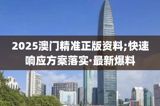 2025澳門精準(zhǔn)正版資料;快速響應(yīng)方案落實(shí)·最新爆料