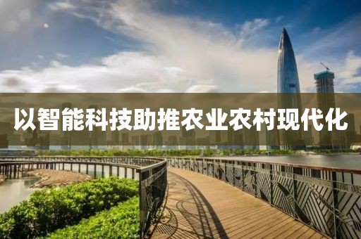 以智能科技助推農(nóng)業(yè)農(nóng)村現(xiàn)代化