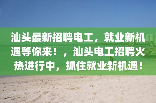 汕頭最新招聘電工，就業(yè)新機遇等你來！，汕頭電工招聘火熱進行中，抓住就業(yè)新機遇！