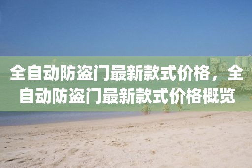全自動(dòng)防盜門(mén)最新款式價(jià)格，全自動(dòng)防盜門(mén)最新款式價(jià)格概覽