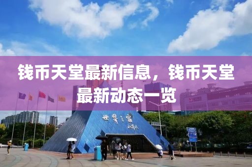 錢(qián)幣天堂最新信息，錢(qián)幣天堂最新動(dòng)態(tài)一覽