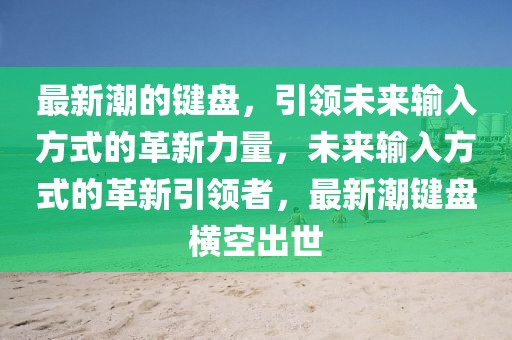 最新潮的鍵盤，引領(lǐng)未來輸入方式的革新力量，未來輸入方式的革新引領(lǐng)者，最新潮鍵盤橫空出世