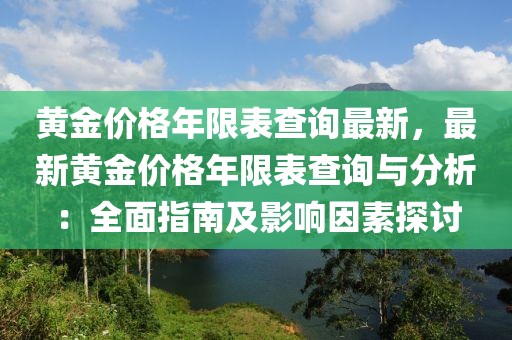 黃金價(jià)格年限表查詢最新，最新黃金價(jià)格年限表查詢與分析：全面指南及影響因素探討