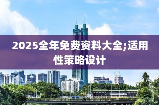 2025全年免費(fèi)資料大全;適用性策略設(shè)計(jì)