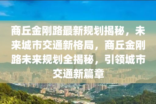 商丘金剛路最新規(guī)劃揭秘，未來城市交通新格局，商丘金剛路未來規(guī)劃全揭秘，引領城市交通新篇章