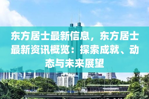 東方居士最新信息，東方居士最新資訊概覽：探索成就、動(dòng)態(tài)與未來(lái)展望