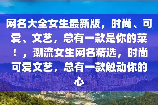 網(wǎng)名大全女生最新版，時(shí)尚、可愛、文藝，總有一款是你的菜！，潮流女生網(wǎng)名精選，時(shí)尚可愛文藝，總有一款觸動(dòng)你的心