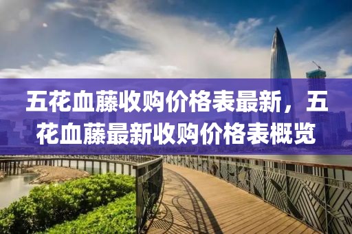 五花血藤收購(gòu)價(jià)格表最新，五花血藤最新收購(gòu)價(jià)格表概覽