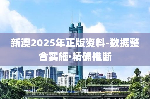 新澳2025年正版資料-數(shù)據(jù)整合實施·精確推斷