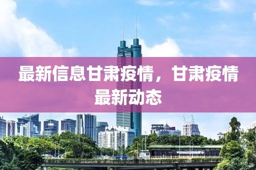 最新信息甘肅疫情，甘肅疫情最新動(dòng)態(tài)