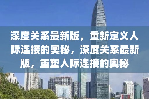 深度關(guān)系最新版，重新定義人際連接的奧秘，深度關(guān)系最新版，重塑人際連接的奧秘