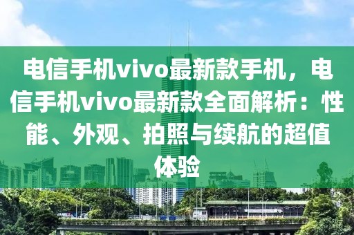 電信手機(jī)vivo最新款手機(jī)，電信手機(jī)vivo最新款全面解析：性能、外觀、拍照與續(xù)航的超值體驗(yàn)